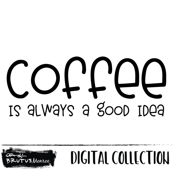 Coffee is Always a Good Idea | Digital Cut File